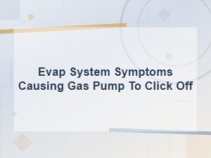 Evap System Symptoms That Cause the Gas Pump to Click Off
