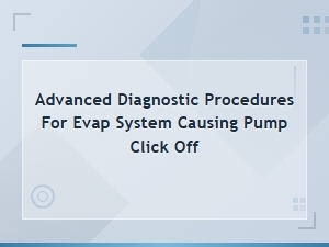 Advanced Evap System Diagnostic Procedures for Pump Click Off Issues