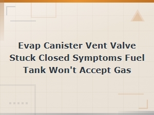 Evap Canister Vent Valve Stuck Closed: Why Your Fuel Tank Won't Accept Gas