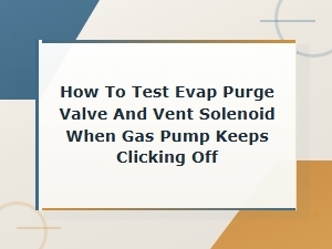 How to Test Evap Purge Valve and Vent Solenoid to Fix Gas Pump Shutting Off