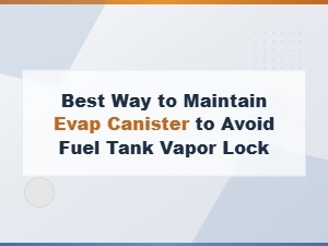 Preventive Maintenance Tips for Evap Canister to Avoid Fuel Tank Vapor Lock