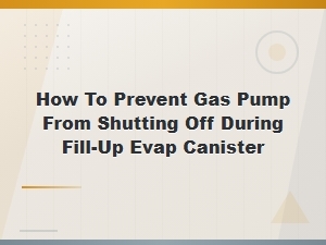 How to Prevent Gas Pump From Shutting Off During Fill-Up Evap Canister Fixes